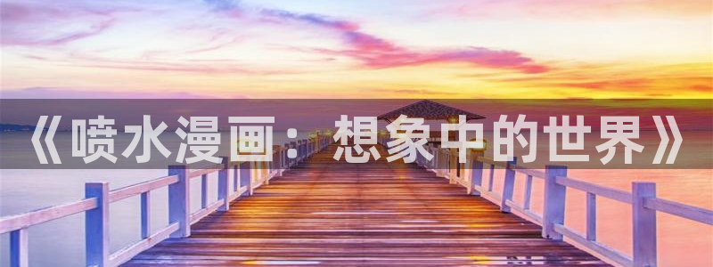 yy漫画免费下拉式：《喷水漫画：想象中的世界》