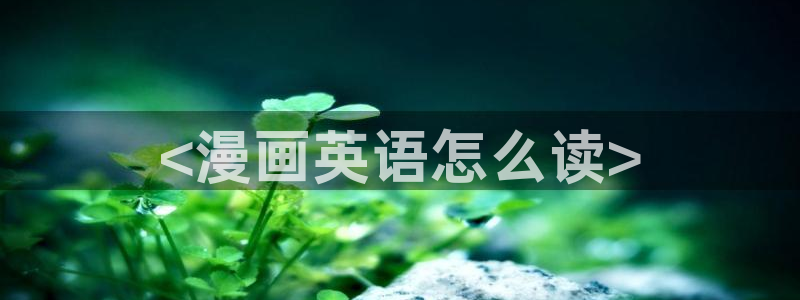 yy漫画歪歪漫画：<漫画英语怎么读>