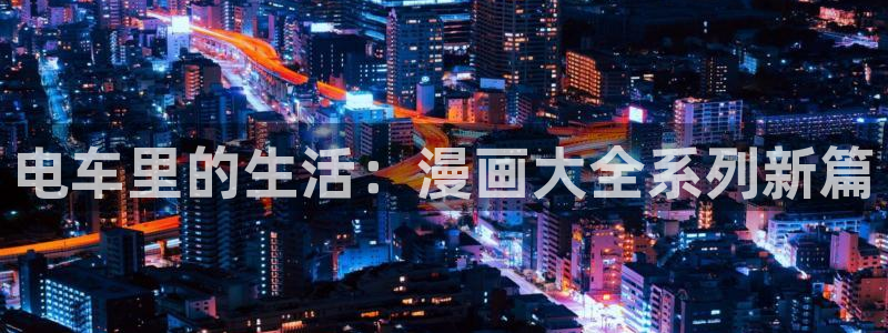 yy漫画com：电车里的生活：漫画大全系列新篇