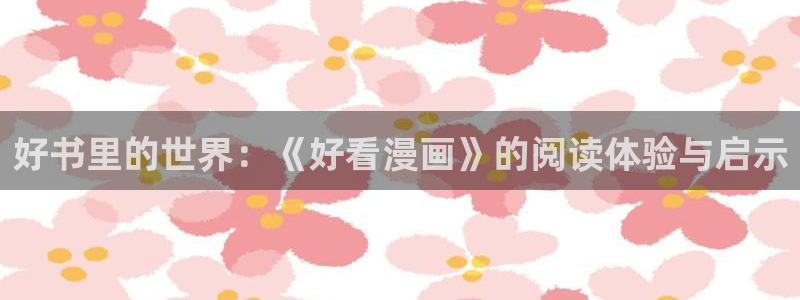 yy漫画免费阅读,下拉式网页：好书里的世界：《好看漫画》的阅读体验与启示